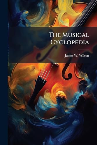 The Musical Cyclopedia: Being A Collection Of The Most Approved English, Scottish, And Irish Songs