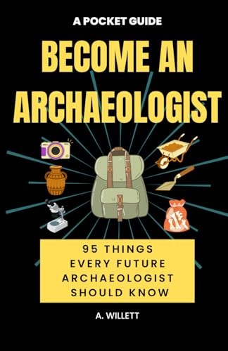 Become An Archaeologist. A Pocket Guide: 95 Things Every Future Archaeologist Should Know ('Become A ...' career guides)