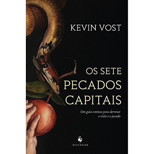 Os Sete Pecados Capitais. Um Guia Tomista Para Derrotar o Vício e...