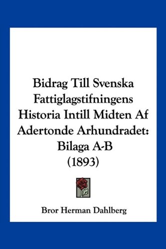Bidrag Till Svenska Fattiglagstifningens Historia Intill Midten Af Adertonde Arhundradet: Bilaga A-B (1893)