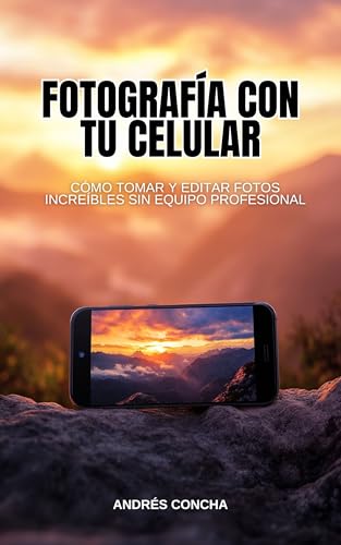 Fotografía con tu celular: Cómo tomar y editar fotos increíbles sin equipo profesional