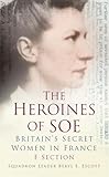 The Heroines of SOE: F Section: Britain's Secret Women in France