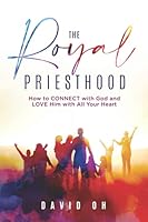 The Royal Priesthood: How to Connect with God and Love Him with All Your Heart 1735510017 Book Cover