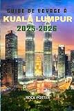 GUIDEDE VOYAGE À KUALA LUMPUR 2025-2026: Votre guide complet des sites touristiques, de la nourriture, de la culture et des trésors cachés de la capitale de la Malaisie