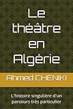 Le théâtre en Algérie: L'histoire singulière d'un parcours très particulier - Ahmed CHENIKI 