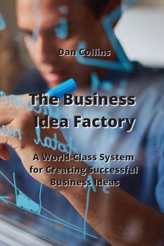 The Business Idea Factory: A World-Class System for Creating Successful Business Ideas