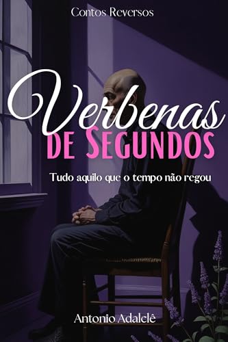 VERBENAS DE SEGUNDOS: Tudo aquilo que o tempo não regou (Contos Reversos)