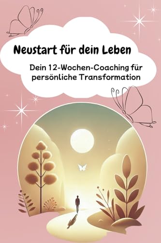 Neustart für dein Leben: Dein 12-Wochen-Coaching für persönliche Transformation