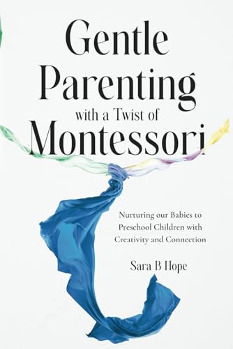 Gentle Parenting with a Twist of Montessori: Nurturing our Babies to Preschool Children with Creativity and Connection