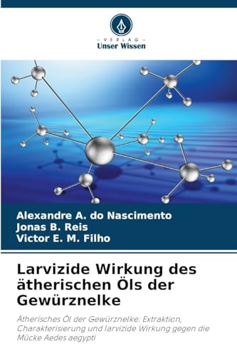 Larvizide Wirkung des ätherischen Öls der Gewürznelke: Ätherisches Öl der Gewürznelke: Extraktion, Charakterisierung und larvizide Wirkung gegen die Mücke Aedes aegypti
