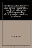 How to Expand and Improve Your Home: The Complete, Step-by-Step Illustrated Guide for Expanding, Altering and Modernizing Your Home B0007E74GW Book Cover