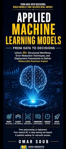 Applied Machine Learning Models: From Data to Decisions: Unlock 35+ Structured Workflows, Error-Reduction Techniques, and Deployment Frameworks to Deliver Measurable Business Impact