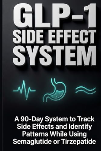  GLP-1 SIDE EFFECT SYSTEM: A 90-Day System to Track Side Effects and Identify Patterns While Using Semaglutide or Tirzepatide