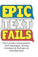Epic Text Fails: The Funniest Autocorrects, Text Messages, Wrong Numbers & Mishaps on Smartphones 1507548397 Book Cover