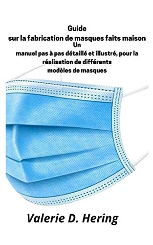 Guide sur la fabrication de masques faits maison: Un manuel pas à pas détaillé et illustré, pour la réalisation de différents modèles de masques