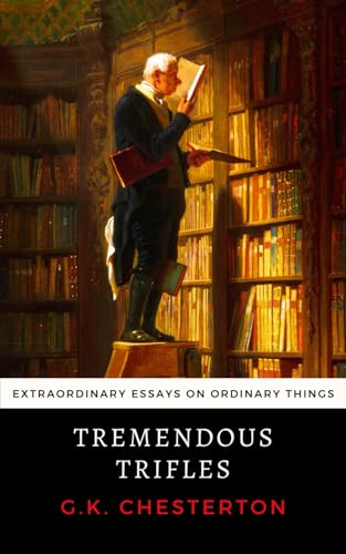 Tremendous Trifles: Chesterton's Extraordinary Essays on Ordinary...