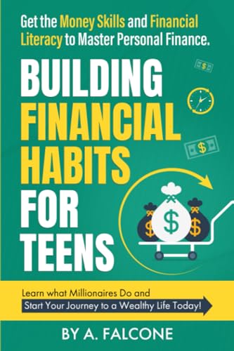 Building Financial Habits For Teens: Get the Money Skills and Financial Literacy to Master Personal Finance. Learn What Millionaires Do and Start Your Journey to a Wealthy Life Today!