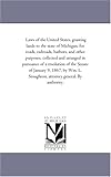 Laws of the United States, granting lands to the state of Michigan, for roads, railroads, harbors, and other purposes, collected and arranged in ... L. Stoughton, attorney general. By authori