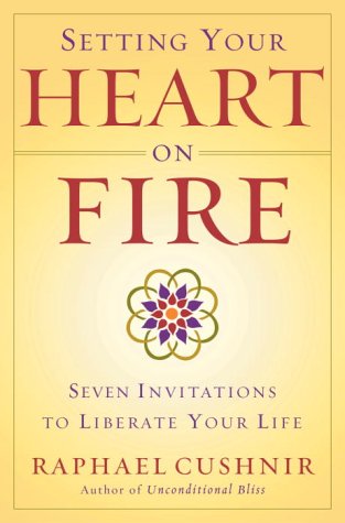 Setting Your Heart on Fire: Seven Invitations to Liberate Your Life [Hardcover] Cushnir, Raphael