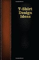 T-shirt Design and Idea Notebook: A place for my inspiration and ideas 172202951X Book Cover