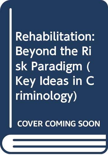 Rehabilitation: Beyond the Risk Paradigm (Key Ideas in Criminology)