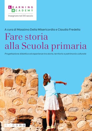 Fare Storia Alla Scuola Primaria. Progettazione Didattica Ed Esperienze Tra Storia, Territorio E Patrimonio Culturale