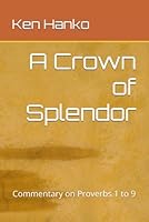 A Crown of Splendor: Commentary on Proverbs: Volume 1 - Chapters 1 to 9 B0CDNPT4RH Book Cover