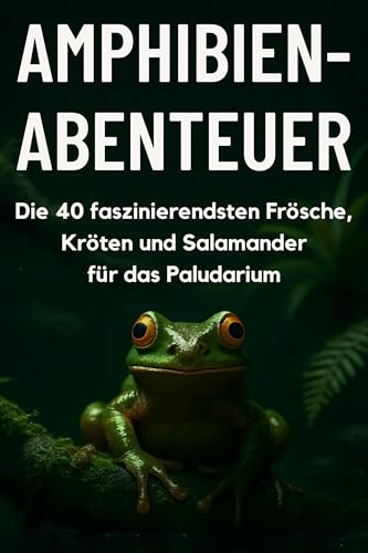Amphibien-Abenteuer: Die 40 faszinierendsten Frösche, Kröten und Salamander für das Paludarium Amphibien-Abenteuer: Die 40 faszinierendsten Frösche, Kröten und Salamander für das Paludarium
