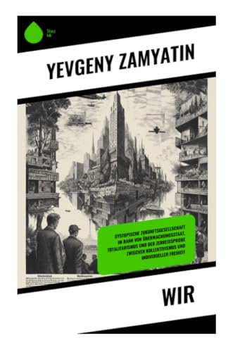Wir: Dystopische Zukunftsgesellschaft im Bann von Überwachungsstaat, Totalitarismus und der Zerreißprobe zwischen Kollektivismus und individueller Freiheit
