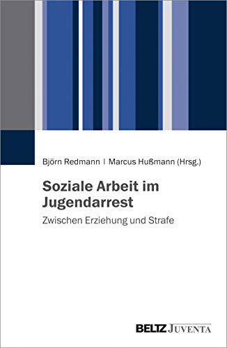 Soziale Arbeit im Jugendarrest: Zwischen Erziehung und Strafe Soziale Arbeit im Jugendarrest: Zwischen Erziehung und Strafe