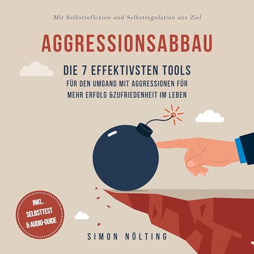 Aggressionsabbau - Die 7 effektivsten Tools für den Umgang mit Aggressionen für mehr Erfolg & Zufriedenheit im Leben: Mit Selbstreflexion und Selbstregulation ans Ziel - inkl. Selbsttest & Audio-Guide