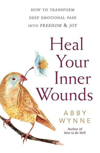 Heal Your Inner Wounds: How to Transform Deep Emotional Pain into Freedom & Joy