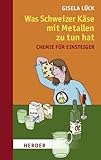 Was Schweizer Käse mit Metallen zu tun hat: Chemie für Einsteiger - Gisela Lück Gudrun Bülter, Heike Friedel 