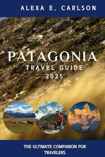Patagonia Travel Guide 2025:: The Ultimate Companion for Travelers (Travel The World)