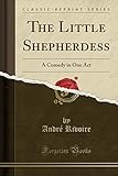 The Little Shepherdess: A Comedy in One Act (Classic Reprint)
