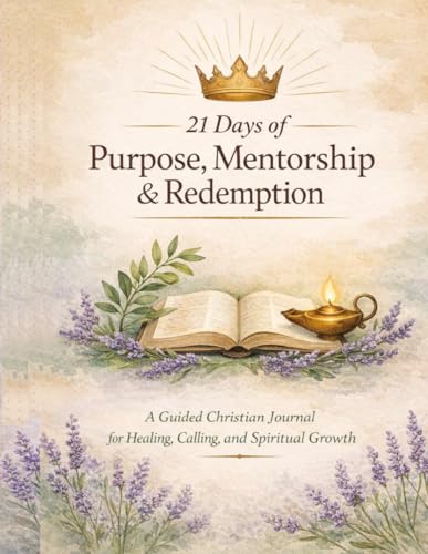 21 Days of Purpose, Mentorship & Redemption: A 21-Day Guided Christian Journal for Healing, Purpose & Spiritual Growth