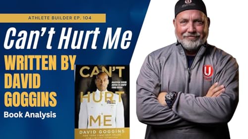 Athlete Builder Ep. 104 - Breaking Down "Can't Hurt Me" Written By David Goggins