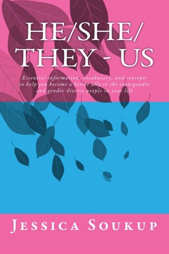 He/She/They - Us: Essential information, vocabulary, and concepts to help you become a better ally to the transgender and gender diverse people in your life