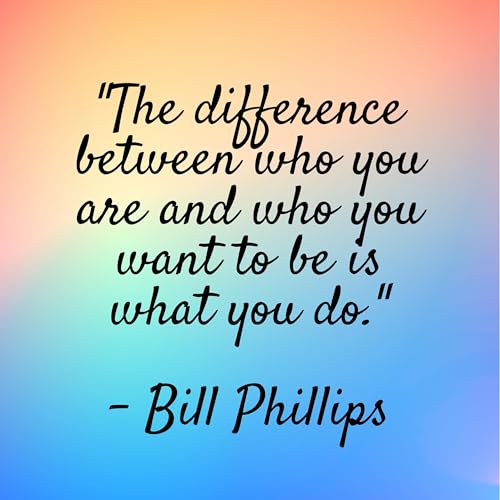 Bill Phillips - "The difference between who you are and who you want to be is what you do."