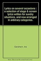 Lyrics on Several Occasions ( Gershwin Lyrics ) Selection of Stage & Screen lyrics written for sundry situations, and now arranged in arbitrary categories to which have been added many annotations... 0860015475 Book Cover
