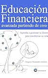 Educación Financiera avanzada partiendo de cero (Aprenda a gestionar su dinero para transformar su vida) (Spanish Edition)