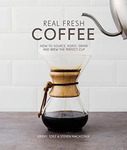 Real Fresh Coffee: How to Source, Roast, Grind and Brew Your Own Perfect Cup