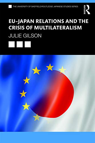 EU–Japan Relations and the Crisis of Multilateralism (The University of Sheffield/Routledge Japanese