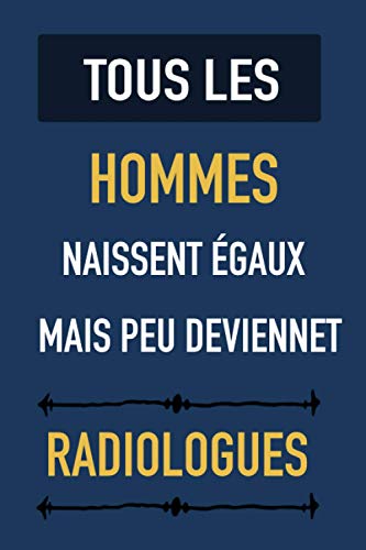 livre Tous les hommes naissent égaux, mais peu deviennet Radiologues: Cahier de notes pour Radiologues - journal intime pour homme ou garçon - Cadeau pour fêtes des pères (120 pages)