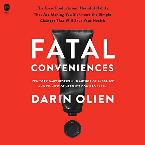 Fatal Conveniences: The Toxic Products and Harmful Habits That Are Making You Sick and the Simple Changes That Will Save Your Health