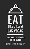 EAT LIKE A LOCAL- LAS VEGAS: Las Vegas Nevada Food Guide (Eat Like a Local: North America & Caribbean Food Travel Guides: Food travel guide to local restaurants and hidden gems)