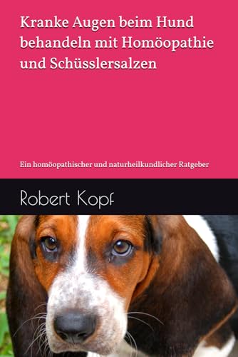 Kranke Augen beim Hund behandeln mit Homöopathie und Schüsslersalzen: Ein homöopathischer und naturheilkundlicher Ratgeber