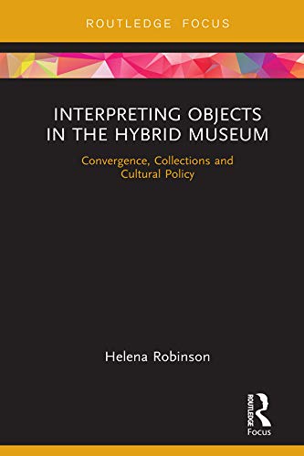 Interpreting Objects in the Hybrid Museum: Convergence, Collections and Cultural Policy (Museums in Focus)
