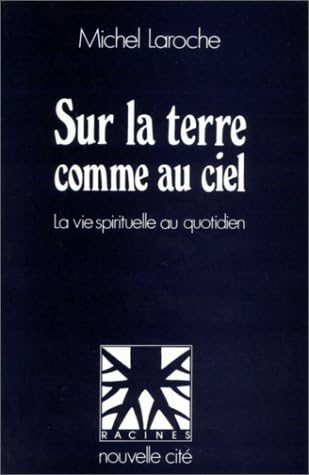 SUR LA TERRE COMME AU CIEL: La vie spirituelle au quotidien