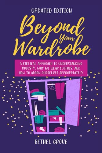Beyond Your Wardrobe: A Biblical Approach to Understanding Modesty, Why